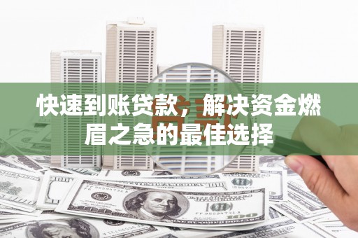 黔东南快速到账贷款，解决资金燃眉之急的最佳选择