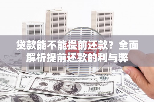 黔东南贷款能不能提前还款？全面解析提前还款的利与弊