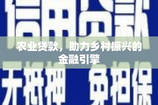 黔东南农业贷款，助力乡村振兴的金融引擎