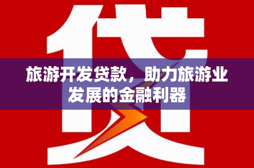 黔东南旅游开发贷款，助力旅游业发展的金融利器