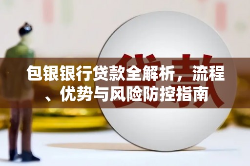 黔东南包银银行贷款全解析，流程、优势与风险防控指南