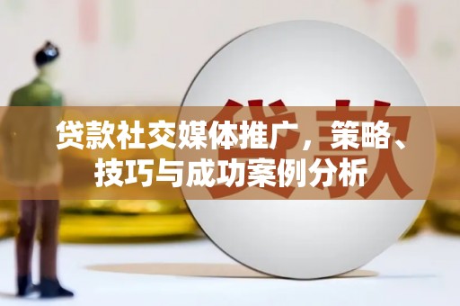 黔东南贷款社交媒体推广，策略、技巧与成功案例分析