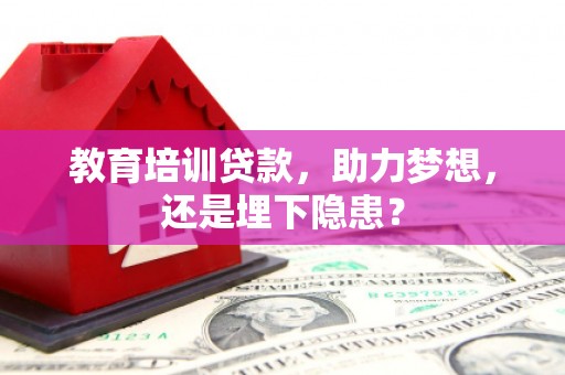 黔东南教育培训贷款，助力梦想，还是埋下隐患？