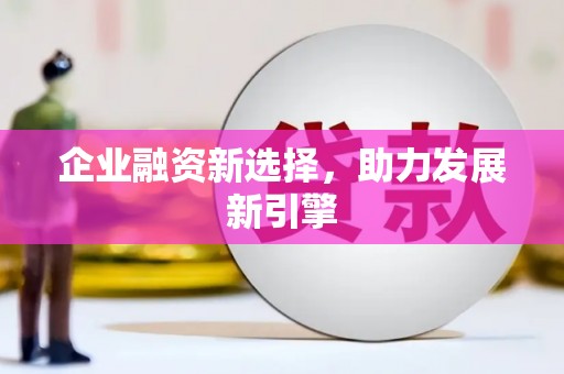 黔东南企业融资新选择，助力发展新引擎