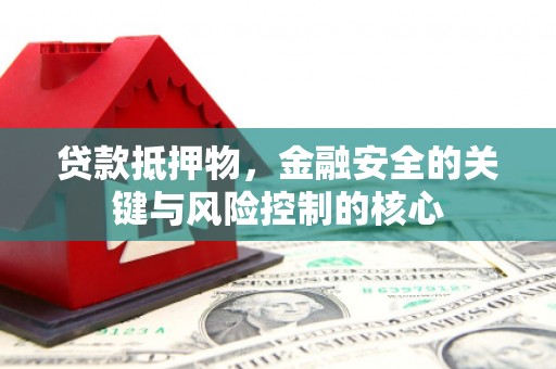 黔东南贷款抵押物，金融安全的关键与风险控制的核心