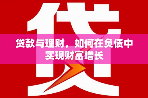 黔东南贷款与理财，如何在负债中实现财富增长