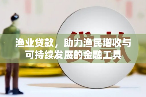 黔东南渔业贷款，助力渔民增收与可持续发展的金融工具