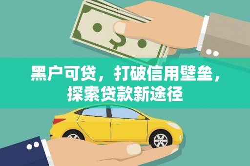 黔东南黑户可贷，打破信用壁垒，探索贷款新途径