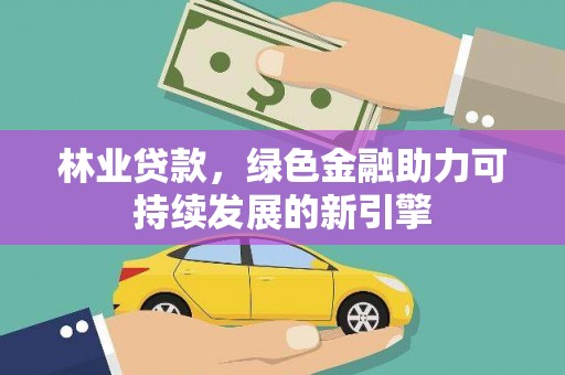 黔东南林业贷款，绿色金融助力可持续发展的新引擎