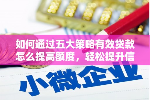 黔东南如何通过五大策略有效贷款怎么提高额度，轻松提升信用价值