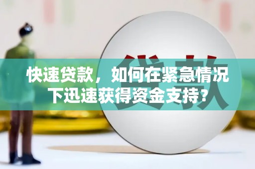 黔东南快速贷款，如何在紧急情况下迅速获得资金支持？