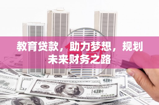 黔东南教育贷款，助力梦想，规划未来财务之路