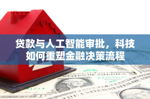 黔东南贷款与人工智能审批，科技如何重塑金融决策流程