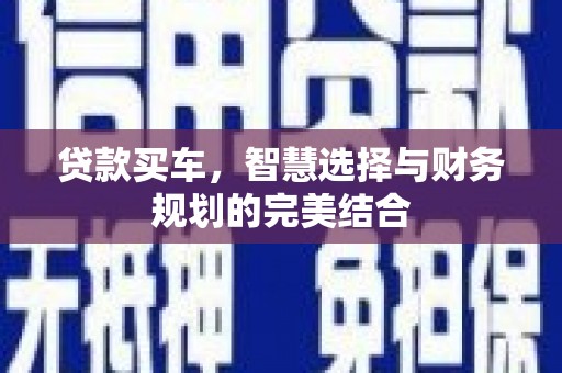 黔东南贷款买车，智慧选择与财务规划的完美结合