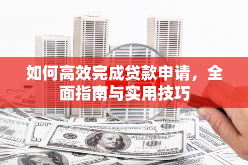 黔东南如何高效完成贷款申请，全面指南与实用技巧
