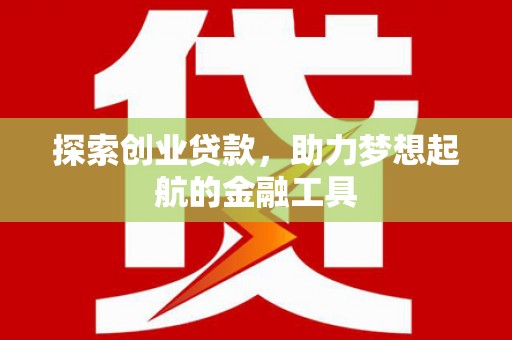 黔东南探索创业贷款，助力梦想起航的金融工具