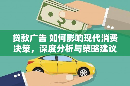 黔东南贷款广告 如何影响现代消费决策，深度分析与策略建议