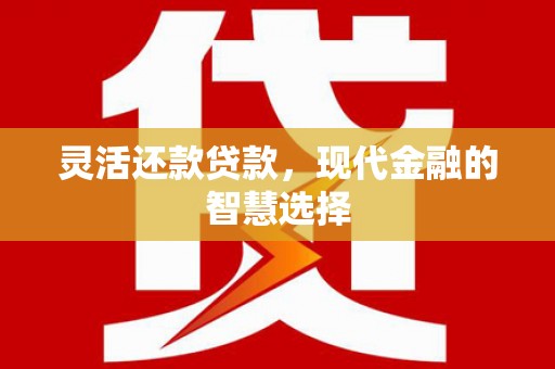 黔东南灵活还款贷款，现代金融的智慧选择