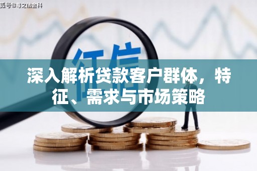 黔东南深入解析贷款客户群体，特征、需求与市场策略