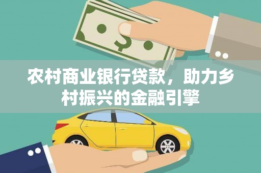 黔东南农村商业银行贷款，助力乡村振兴的金融引擎