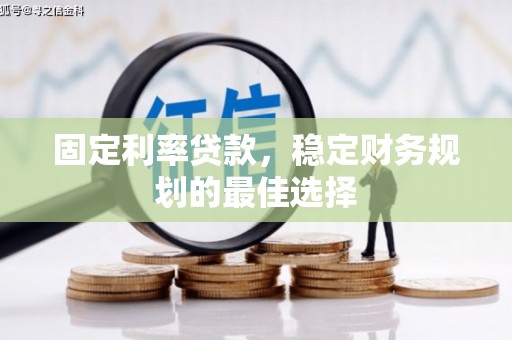 黔东南固定利率贷款，稳定财务规划的最佳选择