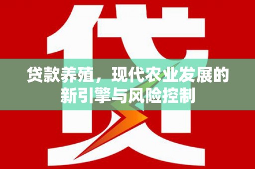 黔东南贷款养殖，现代农业发展的新引擎与风险控制