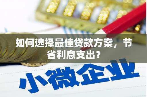 黔东南如何选择最佳贷款方案，节省利息支出？