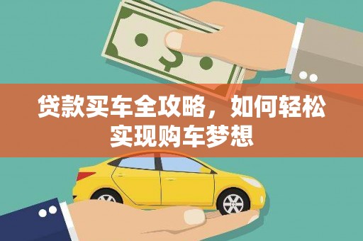 黔东南贷款买车全攻略，如何轻松实现购车梦想