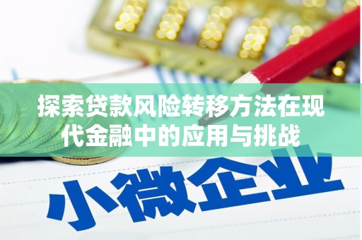 黔东南探索贷款风险转移方法在现代金融中的应用与挑战