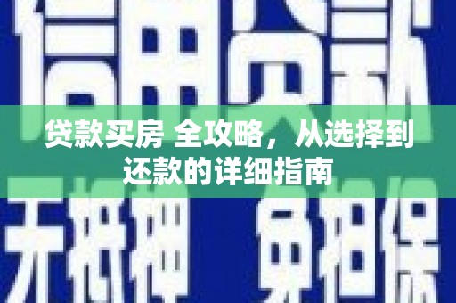 黔东南贷款买房 全攻略，从选择到还款的详细指南
