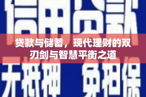 黔东南贷款与储蓄，现代理财的双刃剑与智慧平衡之道