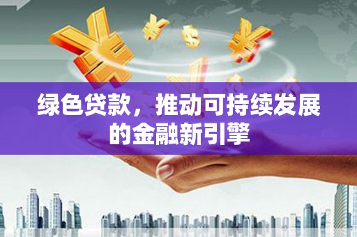 黔东南绿色贷款，推动可持续发展的金融新引擎
