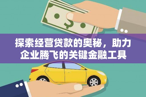 黔东南探索经营贷款的奥秘，助力企业腾飞的关键金融工具