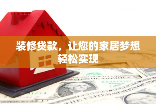 黔东南装修贷款，让您的家居梦想轻松实现