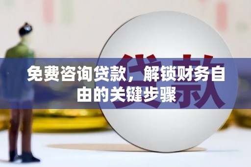 黔东南免费咨询贷款，解锁财务自由的关键步骤