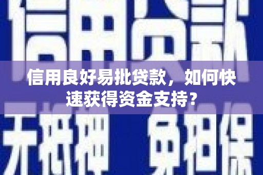 黔东南信用良好易批贷款，如何快速获得资金支持？