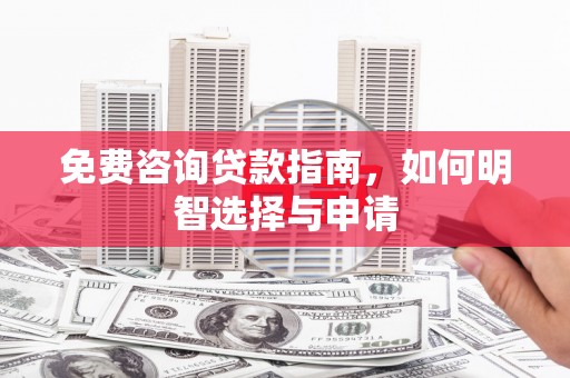 黔东南免费咨询贷款指南，如何明智选择与申请