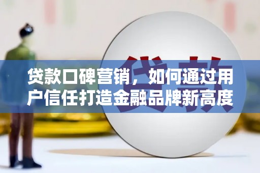 黔东南贷款口碑营销，如何通过用户信任打造金融品牌新高度