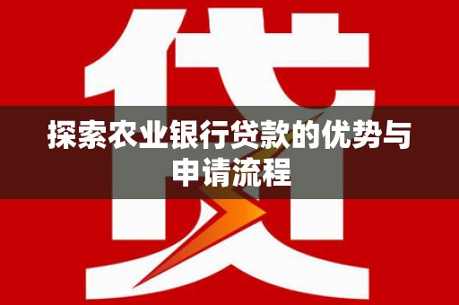 黔东南探索农业银行贷款的优势与申请流程