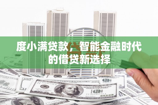 黔东南度小满贷款，智能金融时代的借贷新选择