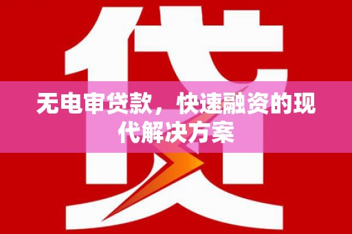 黔东南无电审贷款，快速融资的现代解决方案