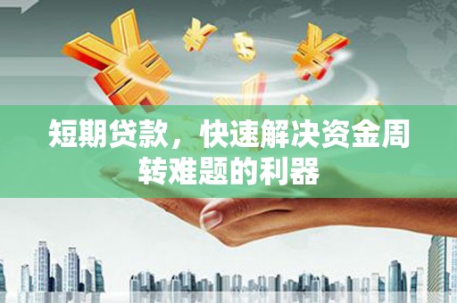 黔东南短期贷款，快速解决资金周转难题的利器