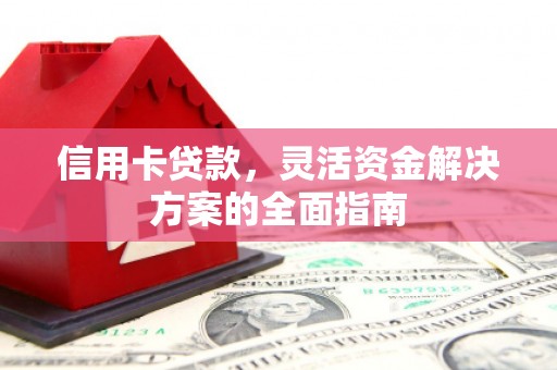 黔东南信用卡贷款，灵活资金解决方案的全面指南