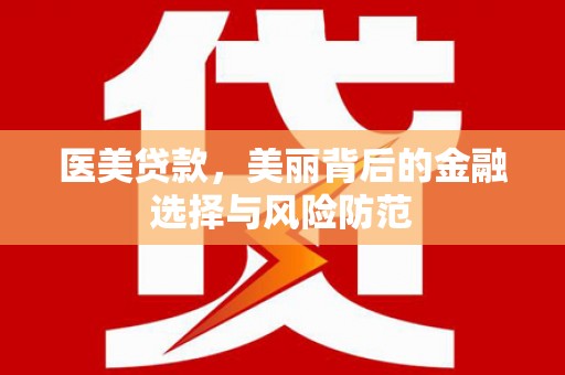 黔东南医美贷款，美丽背后的金融选择与风险防范