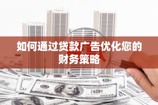 黔东南如何通过贷款广告优化您的财务策略