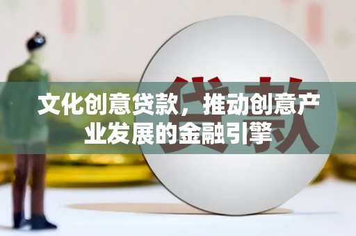 黔东南文化创意贷款，推动创意产业发展的金融引擎