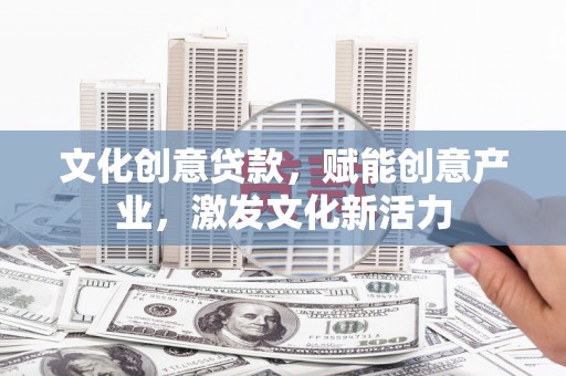 黔东南文化创意贷款，赋能创意产业，激发文化新活力