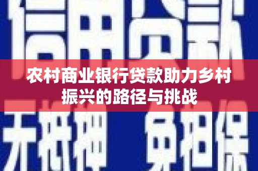 黔东南农村商业银行贷款助力乡村振兴的路径与挑战