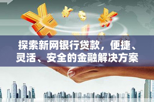 黔东南探索新网银行贷款，便捷、灵活、安全的金融解决方案