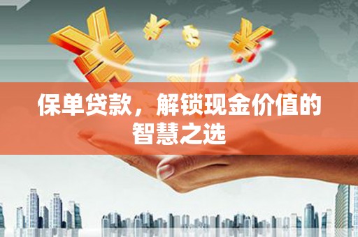 黔东南保单贷款，解锁现金价值的智慧之选